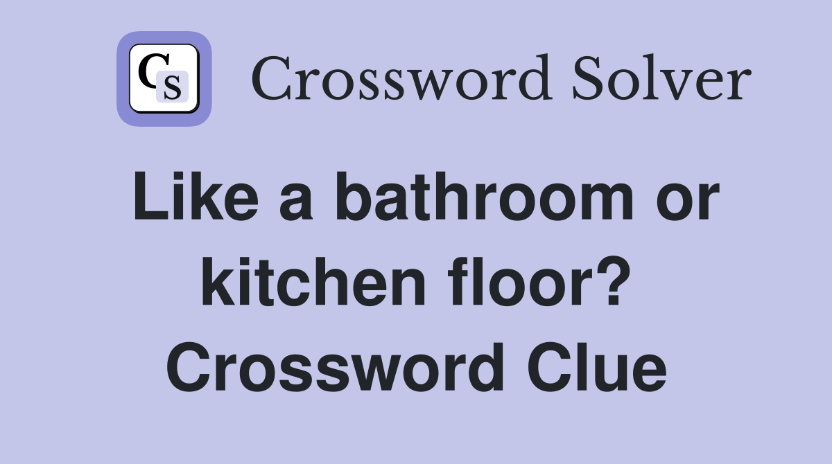 Like a bathroom or kitchen floor? Crossword Clue Answers Crossword